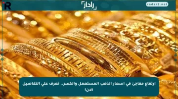 ارتفاع مفاجئ في أسعار الذهب المستعمل والكسر.. تعرف على التفاصيل الآن!
